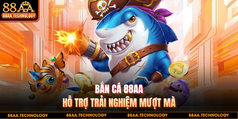 Bắn cá 88AA hỗ trợ trải nghiệm mượt mà