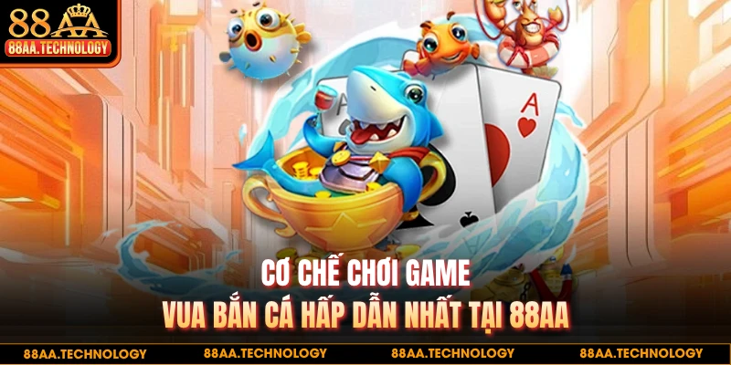 Cơ chế chơi game vua bắn cá hấp dẫn nhất tại 88AA